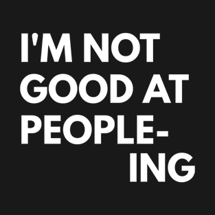 I'm Not Good At People-Ing T-Shirt