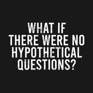 What if there were no hypothetical questions T-Shirt