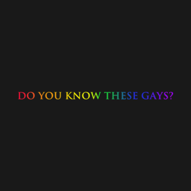 Do you know these Gays? (rainbow) by kimstheworst