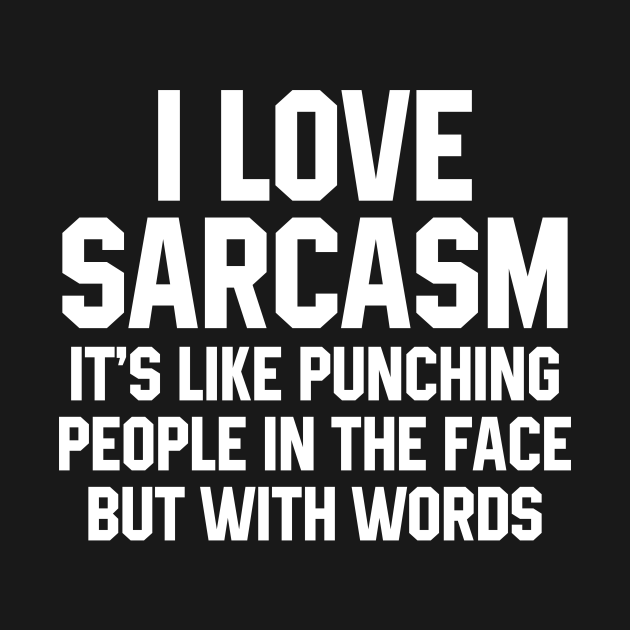 I Love Sarcasm It's Like Punching People In The Face But With Words ...