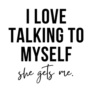 i love talking to myself, she gets me funny T-Shirt