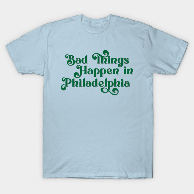 Disover Bad Things Happen in Philadelphia - Bad Things Happen In Philadelphia - T-Shirt