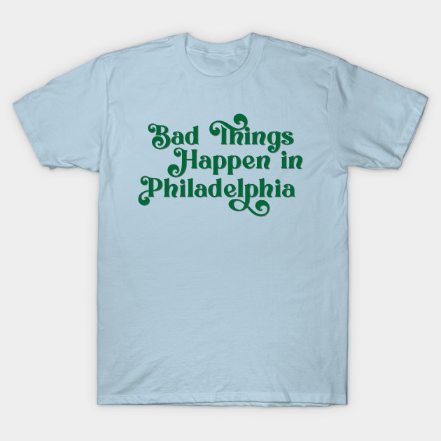 Discover Bad Things Happen in Philadelphia - Bad Things Happen In Philadelphia - T-Shirt