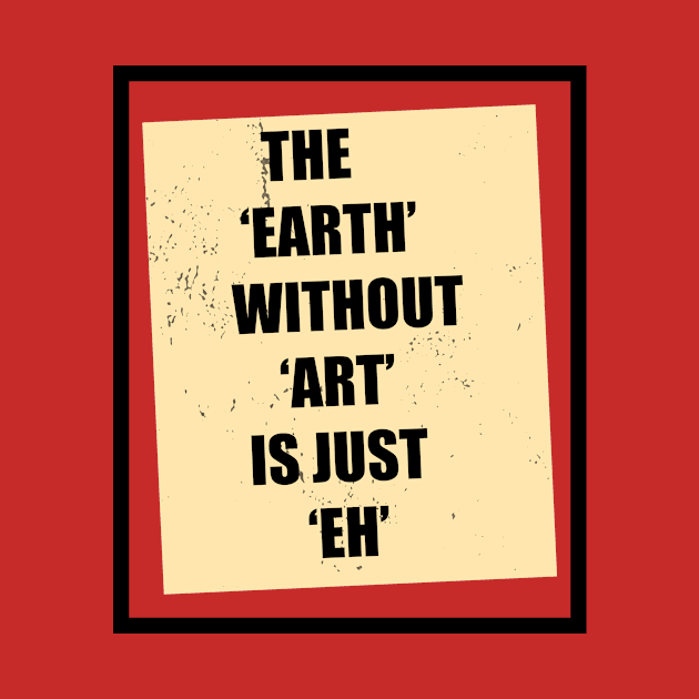 The Earth Without Art Is Just Eh by hilu