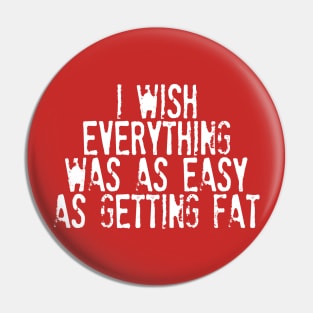 I Wish Everything Was As Easy As Getting Fat - Humorous Typography Design Pin