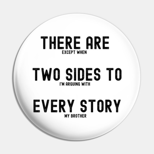 Family Gift There Are Two Sides To Every Story Except When I M Arguing With My Brother Funny Argument Pin Teepublic