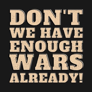 Don't we have enough wars already! T-Shirt