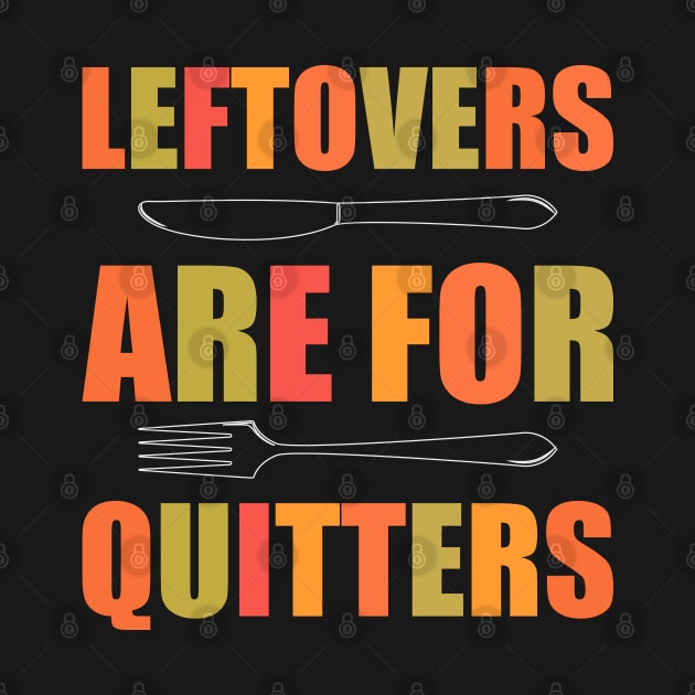 Leftovers Are For Quitters - Funny Thanksgiving Day by kdpdesigns