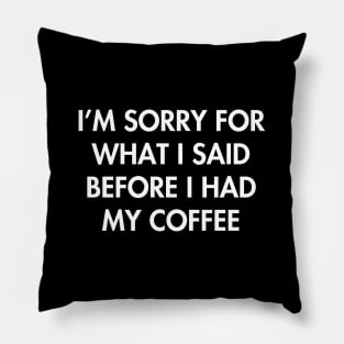 I'm sorry for what i said before i had my coffee Pillow