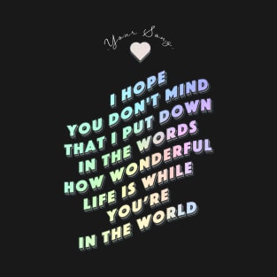 How wonderful life is while you are in the world  - Your Song T-Shirt