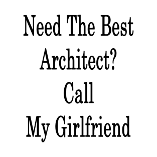 Need The Best Architect? Call My Girlfriend T-Shirt
