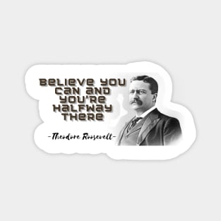 "Believe you can and you're halfway there." comes from Theodore Roosevelt, former President of the United States. This phrase contains a deep message of motivation and inspiration. Magnet