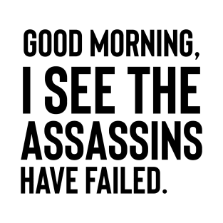 Good Morning I See The Assassins Have Failed| Sarcastic | Funny Saying | Mean | Funny Gift | Dark Humor T-Shirt