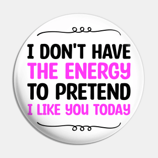 I Don't Have The Energy To Pretend I Like You Today Pin