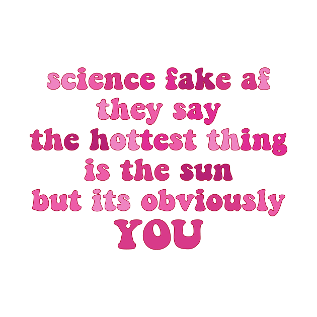 science fake af they say the hottest thing is the sun but its obviously you by Smoothie-vibes