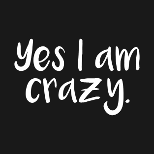 Yes I Am Crazy T-Shirt