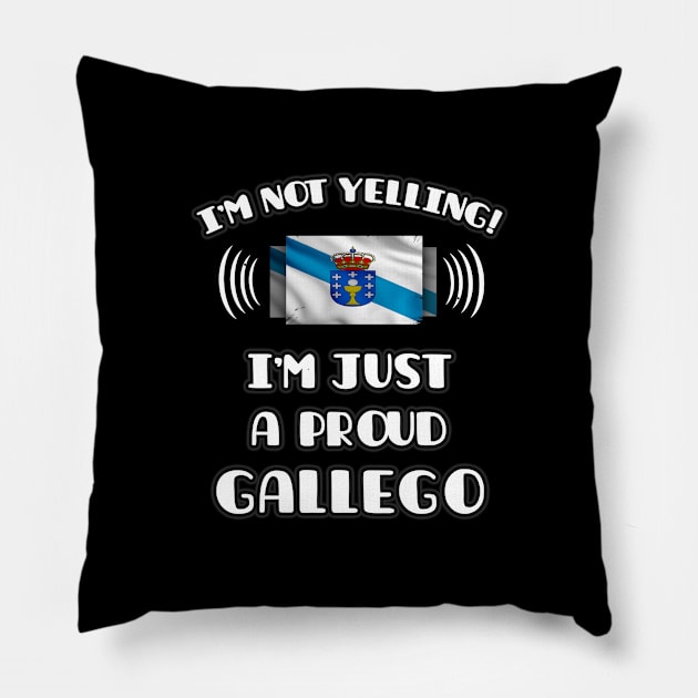 I'm Not Yelling I'm A Proud Galician - Gift for Galician With Roots From Galicia Pillow by Country Flags