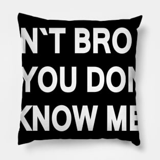 DON`T BRO ME IF YOU DON`T  KNOW ME Pillow