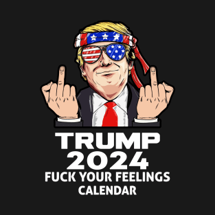 Trump 2024 Fuck Your Feelings Calendar T-Shirt