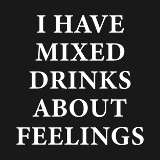 I Have Mixed Drinks About Feelings T-Shirt