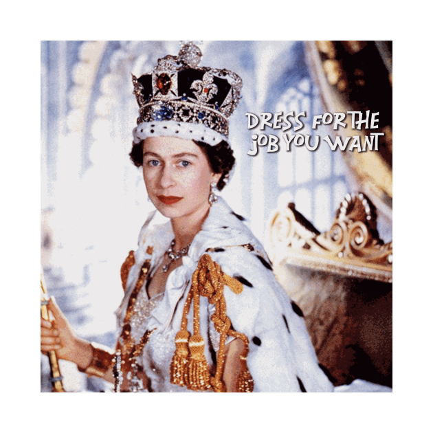 Dress for the Job You Want Queen Elizabeth ii Queen TShirt