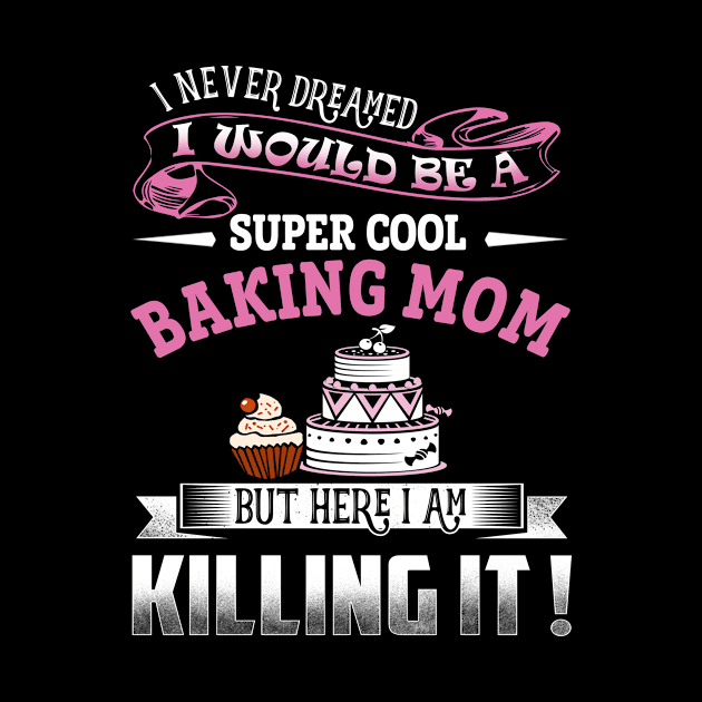 I never dreamed i would be a super cool baking Mom by jonetressie