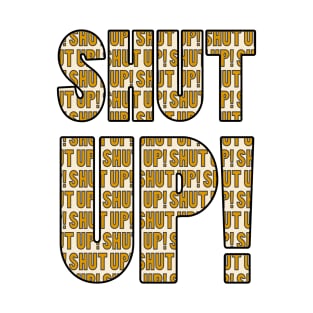 Shut Up! T-Shirt