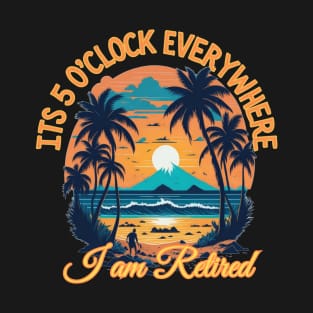 Its 5 o clock everywhere I am retired T-Shirt