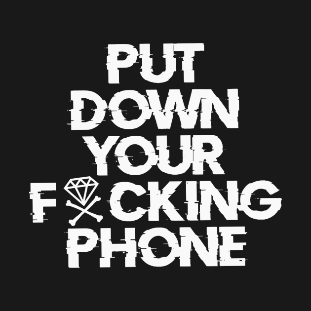 Put Down Your Fxcking Phone by CatalystClothing