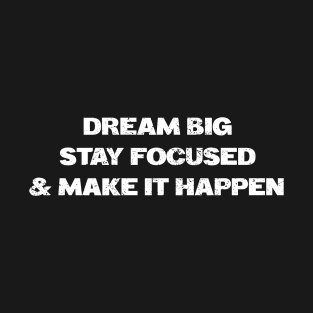 Dream Big Stay Focused and Make it Happen Motivational Uplifting Shirt T-Shirt