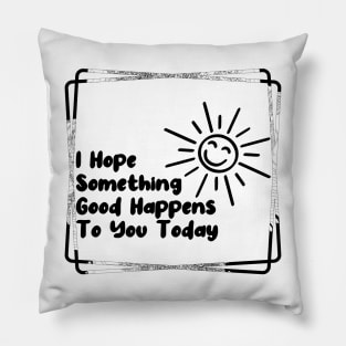 I hope something good happens to you today Pillow