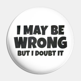 I May Be Wrong But I Doubt It Pin