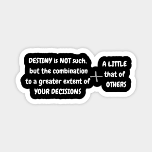 DESTINY is NOT such,  but the combination to a greater extent of YOUR DECISIONS + A LITTLE that of   OTHERS Magnet