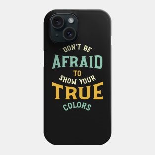 Don't Be Afraid to Show Your True Colors Phone Case