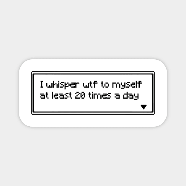 I whisper wtf to myself at least 20 times a day Magnet by PXLART