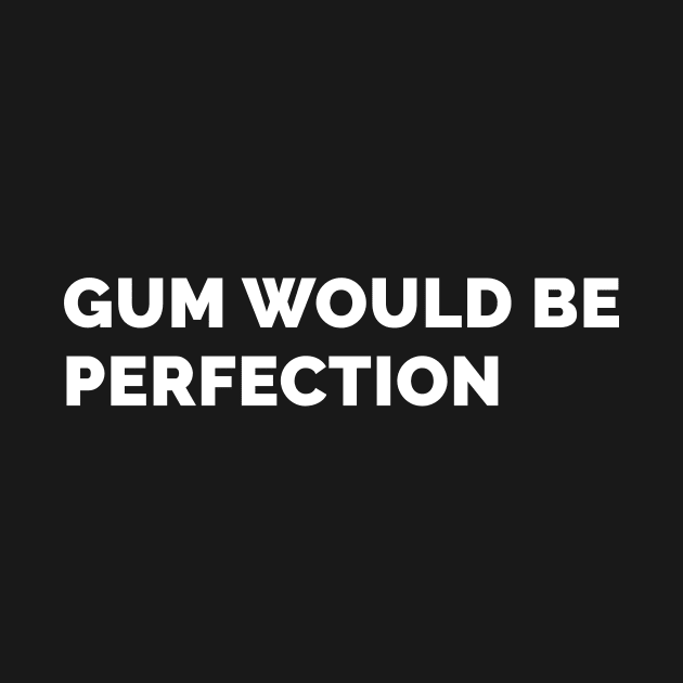 Gum Would Be Perfection by WeirdStuff