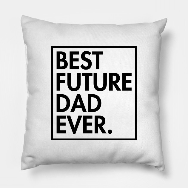 Best Future Dad Ever My Funny Best Dad Gift Dad Pillow