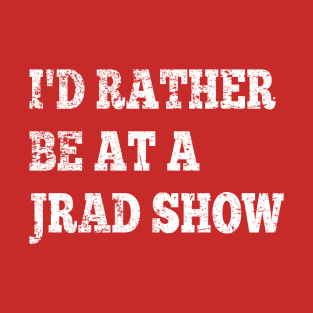 I'd Rather Be At A JRAD Show T-Shirt