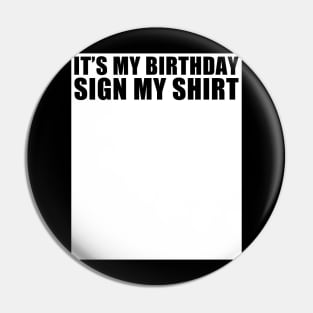 It's My Birthday Sign My Shirt Funny Pin