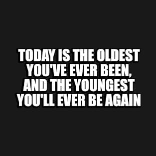 Today is the oldest you've ever been T-Shirt