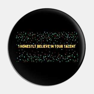 I honestly believe in your talent Pin