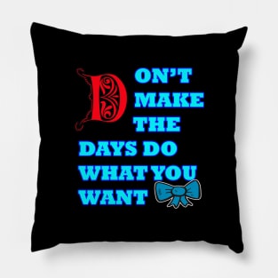 Don't make the days do what you want Pillow