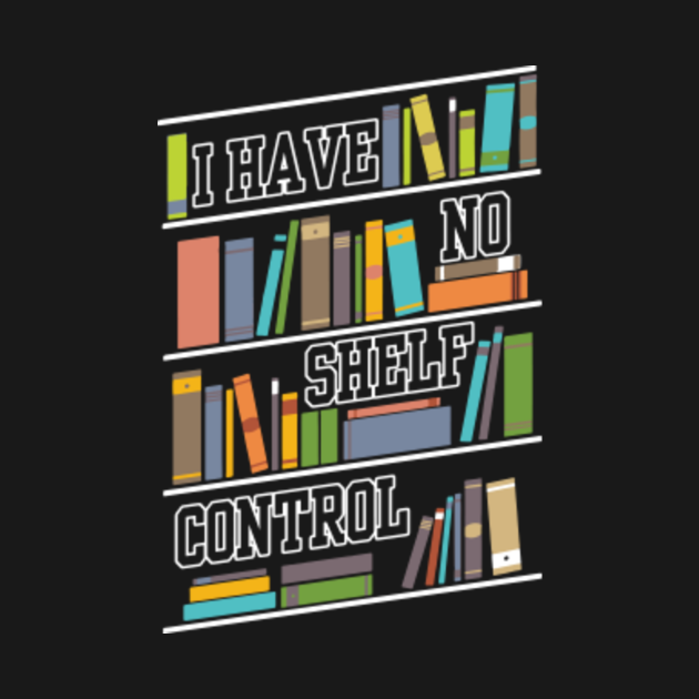 i have no shelf control I Have No Shelf Control Book Lovers TShirt