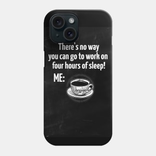 There's no way you can go to work on  four hours of sleep! Phone Case