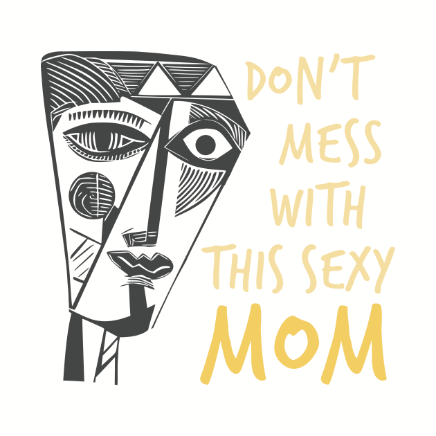 Funny Mom Saying Don't Mess with This Sexy Mom by whyitsme