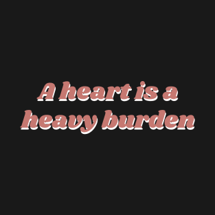 A heart is a heavy burden T-Shirt