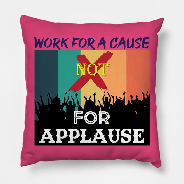 Work for a cause, not for applause. Inspirational Quote! Pillow by Shirty.Shirto