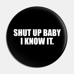 Shut up baby I know it Pin