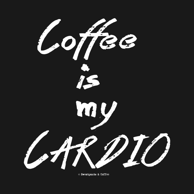 Coffee Is My Cardio by Sweatpants And Coffee