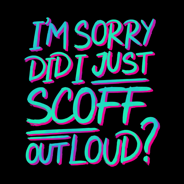 I’m Sorry Did I Just Scoff Out Loud? by GuiltlessGoods